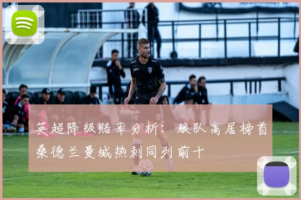 英超降级赔率分析：狼队高居榜首桑德兰曼城热刺同列前十
