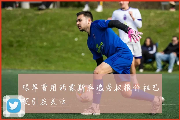 绿军曾用西蒙斯和选秀权报价祖巴茨引发关注