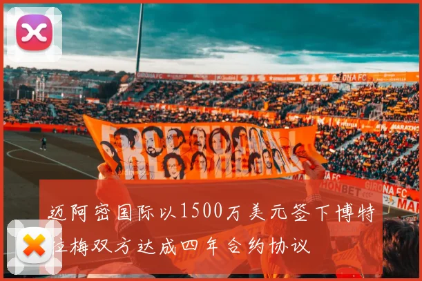 迈阿密国际以1500万美元签下博特拉梅双方达成四年合约协议