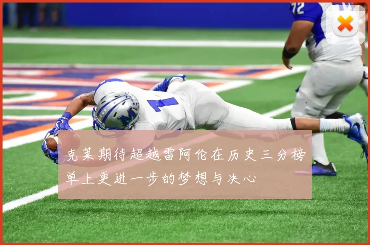 克莱期待超越雷阿伦在历史三分榜单上更进一步的梦想与决心