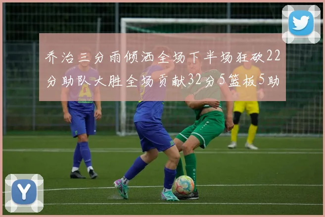 乔治三分雨倾洒全场下半场狂砍22分助队大胜全场贡献32分5篮板5助攻