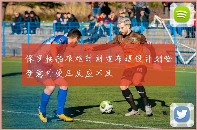 保罗快船艰难时刻宣布退役计划哈登意外受压反应不及