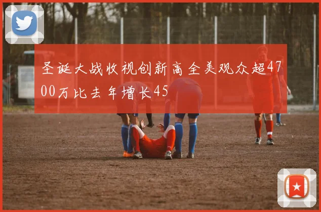 圣诞大战收视创新高全美观众超4700万比去年增长45