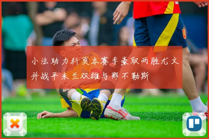 小法助力科莫本赛季豪取两胜尤文并战平米兰双雄与那不勒斯