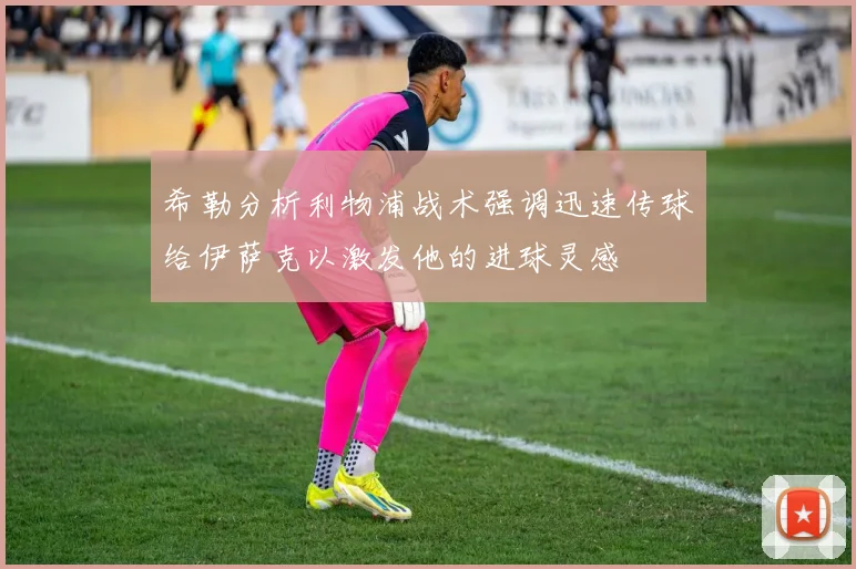 希勒分析利物浦战术强调迅速传球给伊萨克以激发他的进球灵感