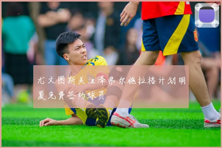尤文图斯关注泽弗尔施拉格计划明夏免费签约球员