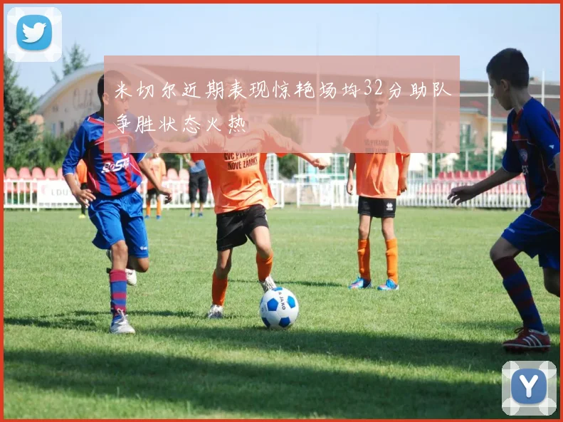 米切尔近期表现惊艳场均32分助队争胜状态火热