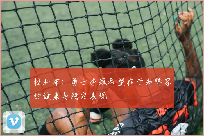 拉科布：勇士夺冠希望在于老阵容的健康与稳定表现