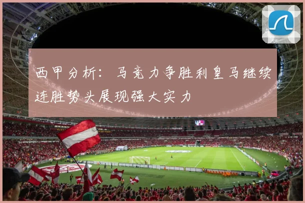 西甲分析：马竞力争胜利皇马继续连胜势头展现强大实力