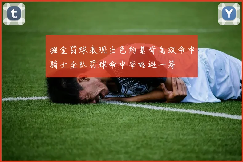 掘金罚球表现出色约基奇高效命中骑士全队罚球命中率略逊一筹