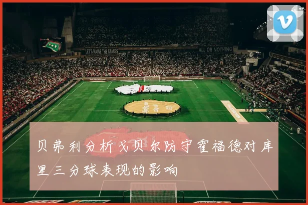 贝弗利分析戈贝尔防守霍福德对库里三分球表现的影响