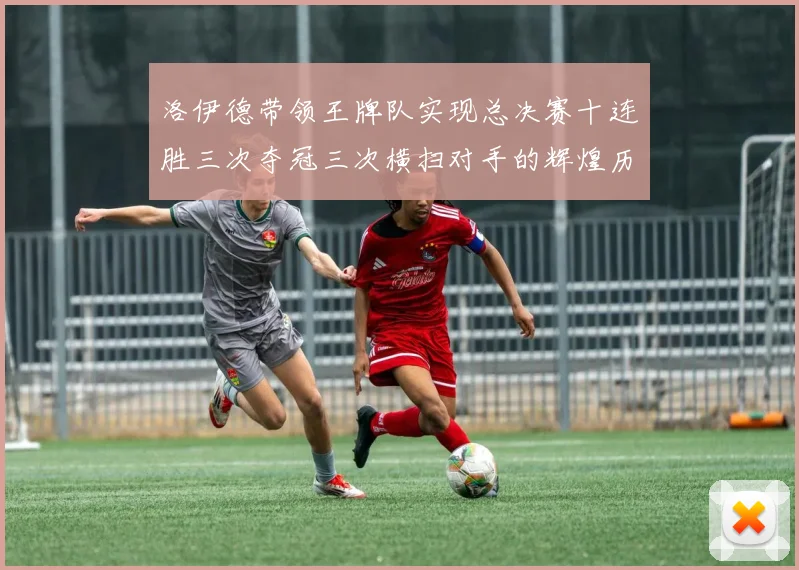 洛伊德带领王牌队实现总决赛十连胜三次夺冠三次横扫对手的辉煌历程