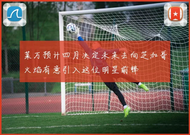 莱万预计四月决定未来去向芝加哥火焰有意引入这位明星前锋