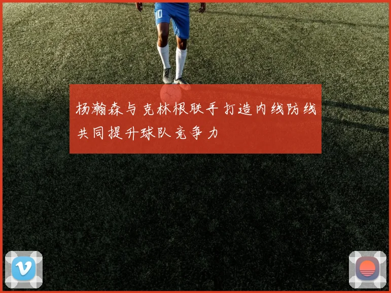 杨瀚森与克林根联手打造内线防线共同提升球队竞争力