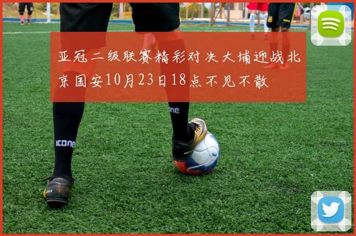 亚冠二级联赛精彩对决大埔迎战北京国安10月23日18点不见不散