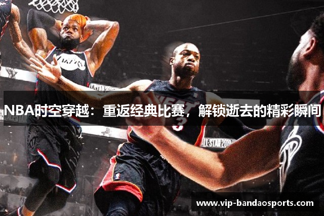NBA时空穿越：重返经典比赛，解锁逝去的精彩瞬间