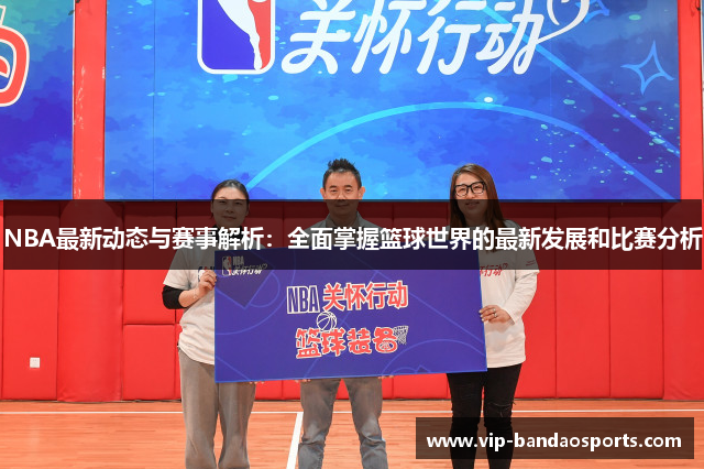 NBA最新动态与赛事解析：全面掌握篮球世界的最新发展和比赛分析