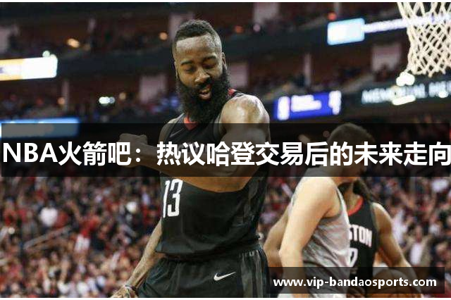 NBA火箭吧：热议哈登交易后的未来走向