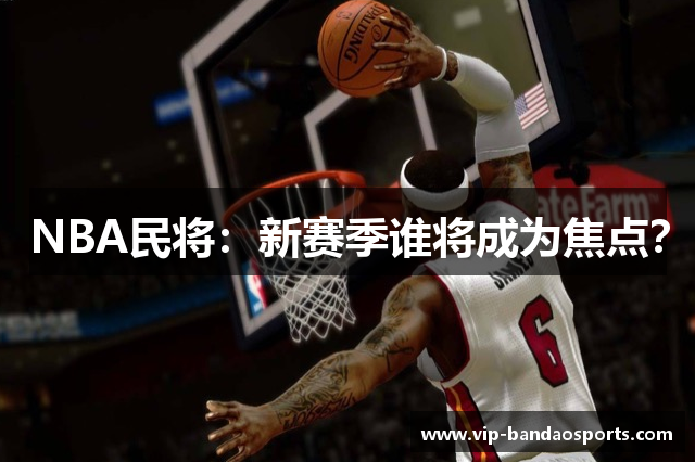 NBA民将：新赛季谁将成为焦点？