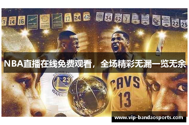 NBA直播在线免费观看，全场精彩无漏一览无余
