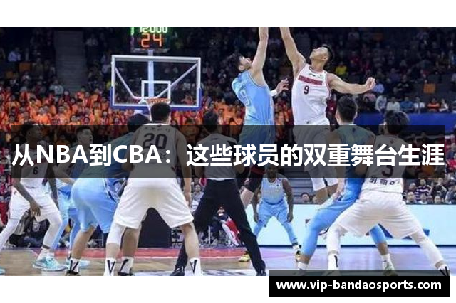 从NBA到CBA：这些球员的双重舞台生涯