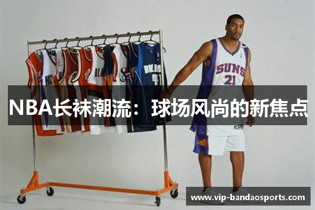 NBA长袜潮流：球场风尚的新焦点