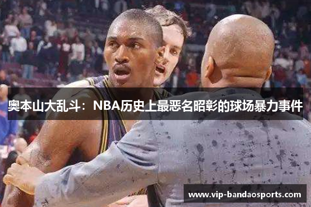 奥本山大乱斗：NBA历史上最恶名昭彰的球场暴力事件