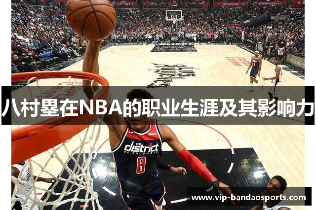 八村塁在NBA的职业生涯及其影响力