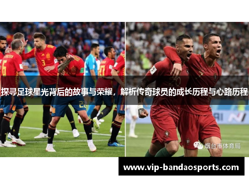 探寻足球星光背后的故事与荣耀，解析传奇球员的成长历程与心路历程