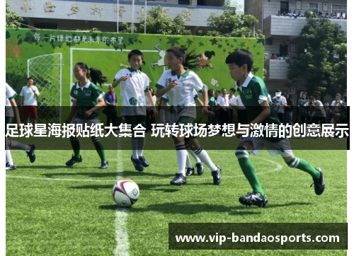 足球星海报贴纸大集合 玩转球场梦想与激情的创意展示