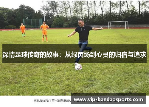 深情足球传奇的故事：从绿茵场到心灵的归宿与追求