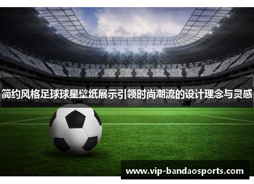 简约风格足球球星壁纸展示引领时尚潮流的设计理念与灵感
