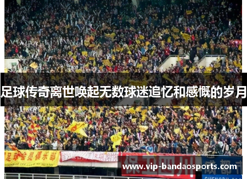 足球传奇离世唤起无数球迷追忆和感慨的岁月