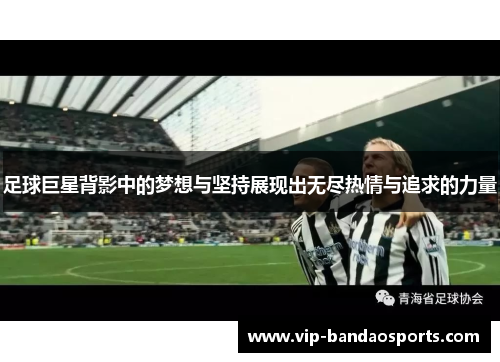 足球巨星背影中的梦想与坚持展现出无尽热情与追求的力量