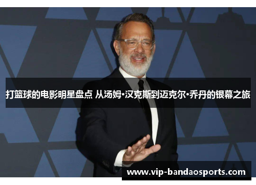 打篮球的电影明星盘点 从汤姆·汉克斯到迈克尔·乔丹的银幕之旅