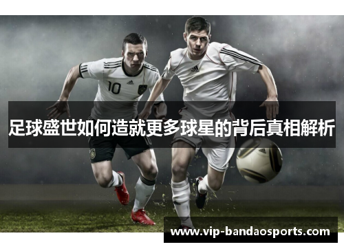 足球盛世如何造就更多球星的背后真相解析