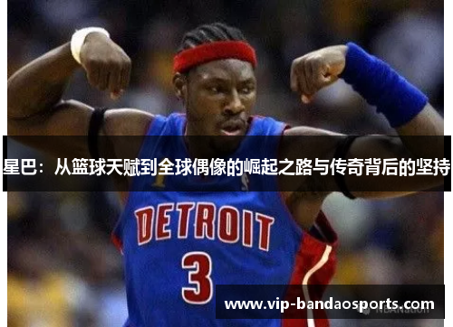 星巴：从篮球天赋到全球偶像的崛起之路与传奇背后的坚持